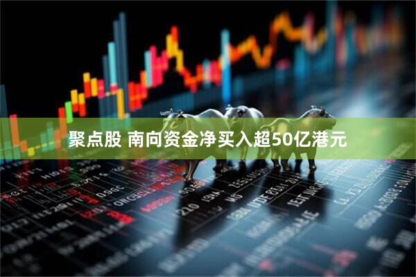 聚点股 南向资金净买入超50亿港元