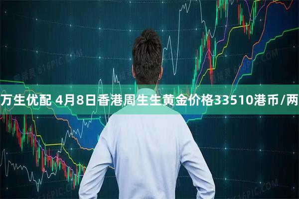 万生优配 4月8日香港周生生黄金价格33510港币/两