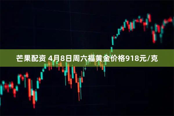 芒果配资 4月8日周六福黄金价格918元/克