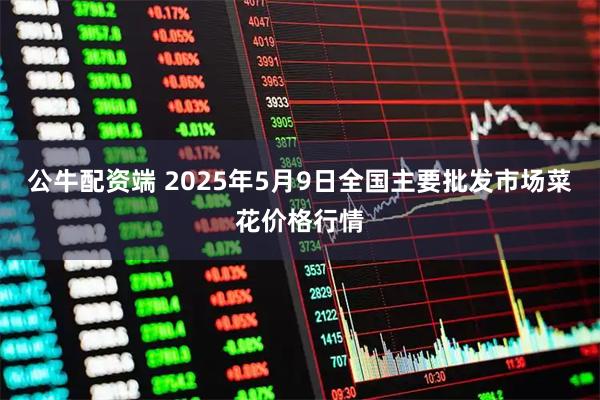 公牛配资端 2025年5月9日全国主要批发市场菜花价格行情