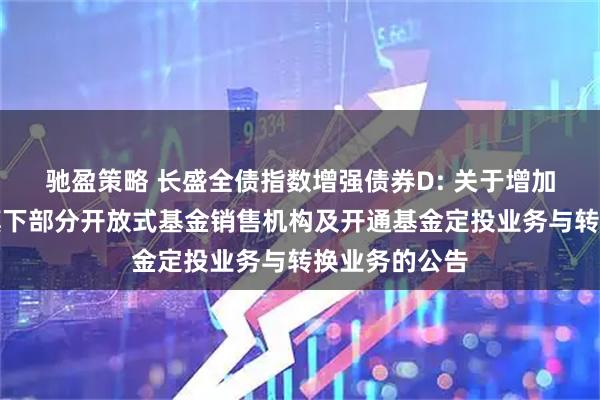 驰盈策略 长盛全债指数增强债券D: 关于增加山西证券为旗下部分开放式基金销售机构及开通基金定投业务与转换业务的公告