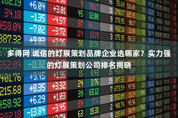 多得网 诚信的灯展策划品牌企业选哪家？实力强的灯展策划公司排名揭晓