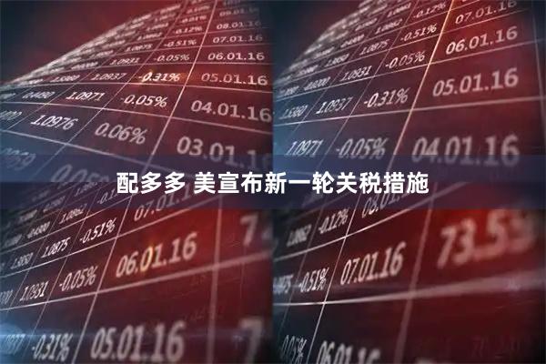 配多多 美宣布新一轮关税措施