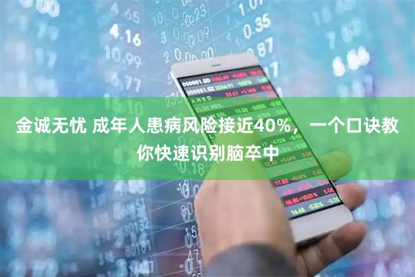 金诚无忧 成年人患病风险接近40%，一个口诀教你快速识别脑卒中