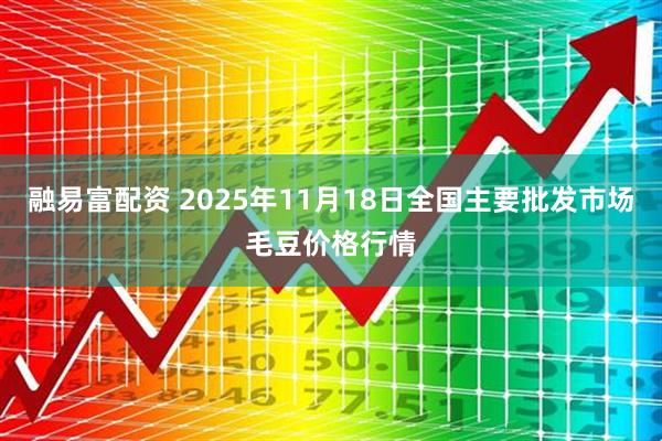 融易富配资 2025年11月18日全国主要批发市场毛豆价格行情