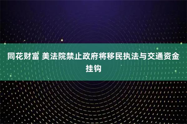 同花财富 美法院禁止政府将移民执法与交通资金挂钩